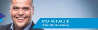 Avec Martin Pelletier - Midi actualité - Derniers extraits audio
